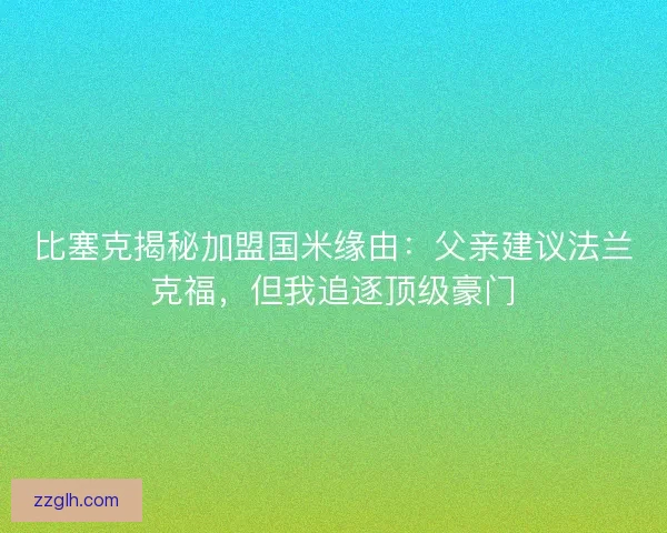 比塞克揭秘加盟国米缘由：父亲建议法兰克福，但我追逐顶级豪门