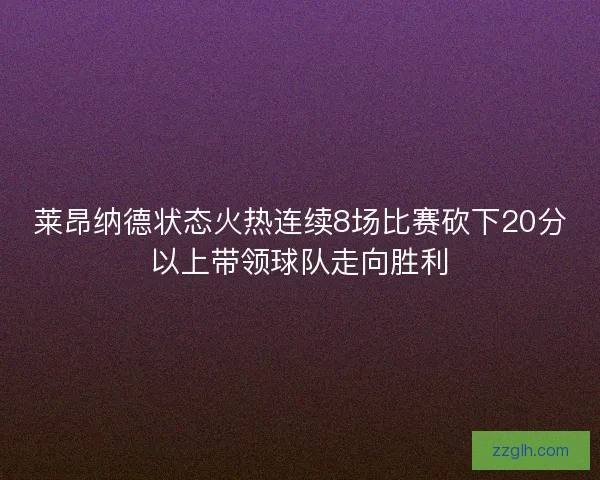 莱昂纳德状态火热连续8场比赛砍下20分以上带领球队走向胜利