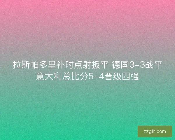 拉斯帕多里补时点射扳平 德国3-3战平意大利总比分5-4晋级四强