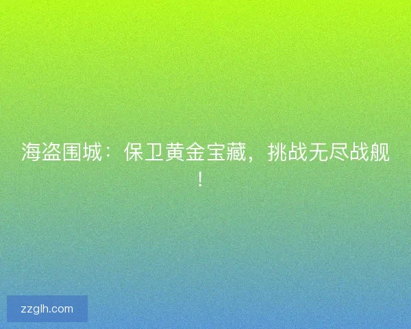 海盗围城：保卫黄金宝藏，挑战无尽战舰！