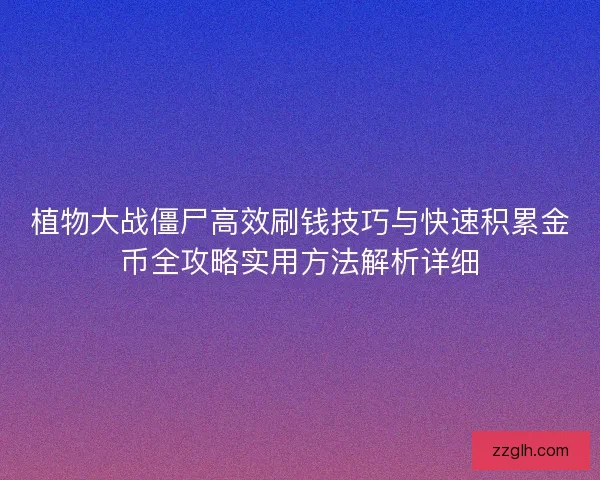 植物大战僵尸高效刷钱技巧与快速积累金币全攻略实用方法解析详细