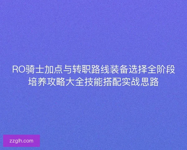 RO骑士加点与转职路线装备选择全阶段培养攻略大全技能搭配实战思路