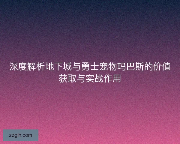 深度解析地下城与勇士宠物玛巴斯的价值获取与实战作用