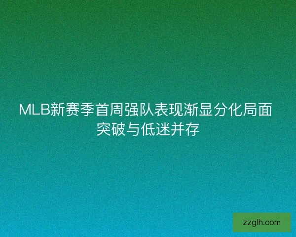 MLB新赛季首周强队表现渐显分化局面 突破与低迷并存