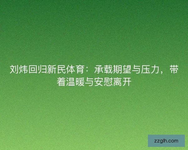 刘炜回归新民体育：承载期望与压力，带着温暖与安慰离开