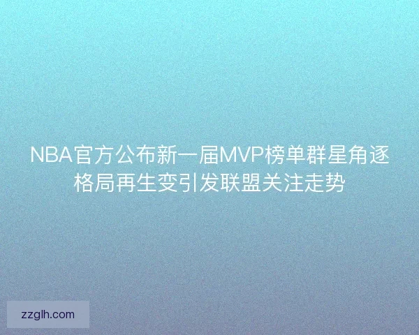 NBA官方公布新一届MVP榜单群星角逐格局再生变引发联盟关注走势