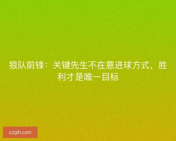 狼队前锋：关键先生不在意进球方式，胜利才是唯一目标