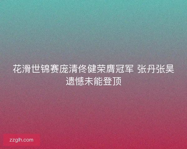 花滑世锦赛庞清佟健荣膺冠军 张丹张昊遗憾未能登顶