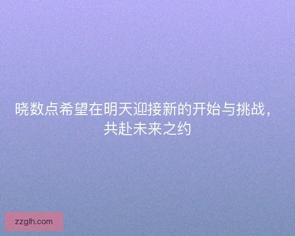 晓数点希望在明天迎接新的开始与挑战，共赴未来之约