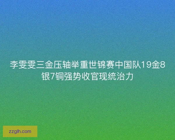 李雯雯三金压轴举重世锦赛中国队19金8银7铜强势收官现统治力