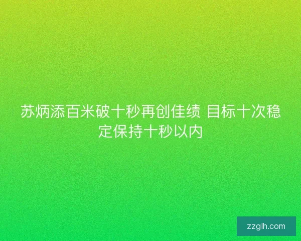 苏炳添百米破十秒再创佳绩 目标十次稳定保持十秒以内