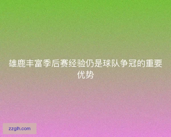 雄鹿丰富季后赛经验仍是球队争冠的重要优势