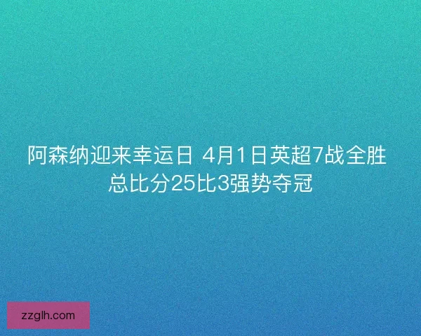 阿森纳迎来幸运日 4月1日英超7战全胜 总比分25比3强势夺冠