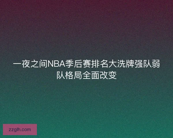 一夜之间NBA季后赛排名大洗牌强队弱队格局全面改变