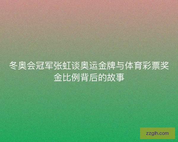 冬奥会冠军张虹谈奥运金牌与体育彩票奖金比例背后的故事